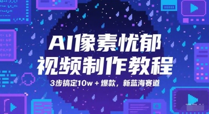 AI像素忧郁视频制作教程，3步搞定10w+爆款，新蓝海赛道-九天资源站