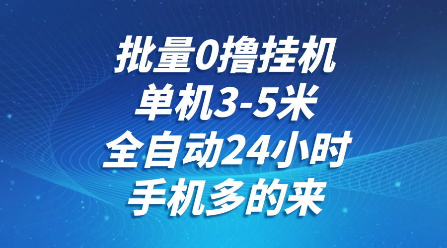 批量0撸全自动挂机，单机3-5米，全自动24小时，手机多的来，不养鸡，无风控，无限制-九天资源站