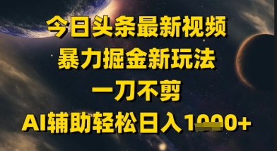 今日头条最新美女视频暴力掘金新玩法，一刀不剪，AI辅助轻松日入1k+-九天资源站