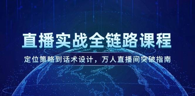 直播实战全链路课程，定位策略到话术设计，万人直播间突破指南-九天资源站