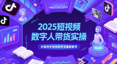 2025短视频数字人带货实操，抖音快手短视频带货最新教学-九天资源站