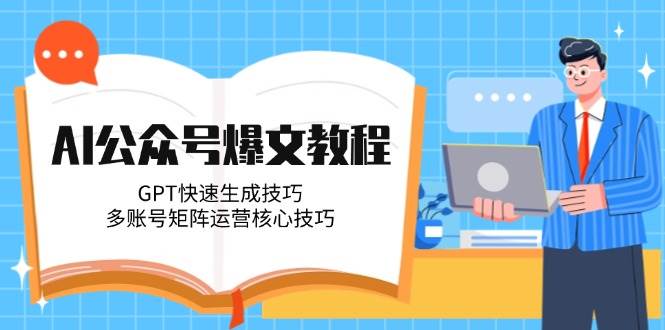 AI公众号爆文教程，GPT快速生成技巧，多账号矩阵运营核心技巧-九天资源站