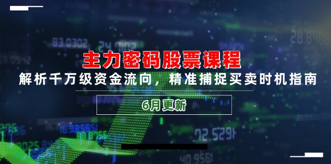 主力密码股票课程，解析千万级资金流向，精准捕捉买卖时机指南(6月更新-九天资源站
