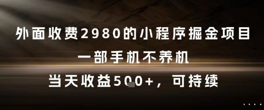 外面收费2980的小程序掘金项目，一部手机不养机，当天收益5张+，可持续【揭秘】-九天资源站