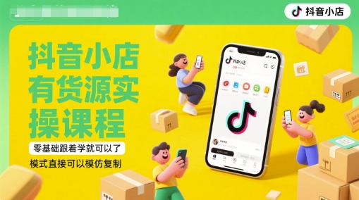 抖音小店有货源实操课程，零基础跟着学就可以了，模式直接可以模仿复制(更新6月)-九天资源站