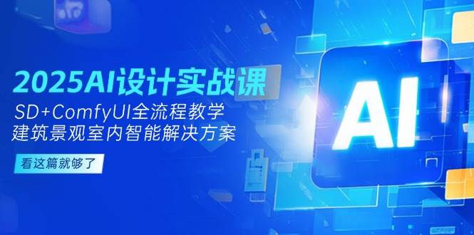 2025AI设计实战课，SD+ComfyUI全流程教学，建筑景观室内智能解决方案-九天资源站