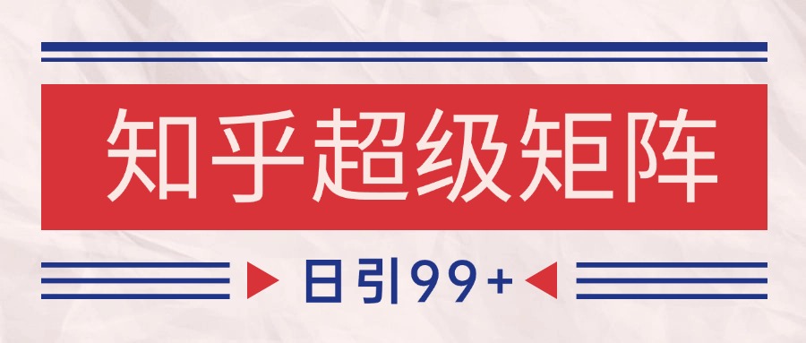 知乎超级矩阵玩法引流高质量精准粉SEO覆盖 日变现4000+-九天资源站