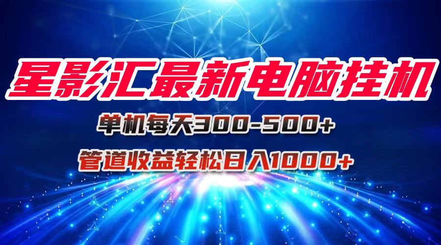 星影汇最新电脑挂机单机每天300+团队管道收益轻松日入1000+-九天资源站