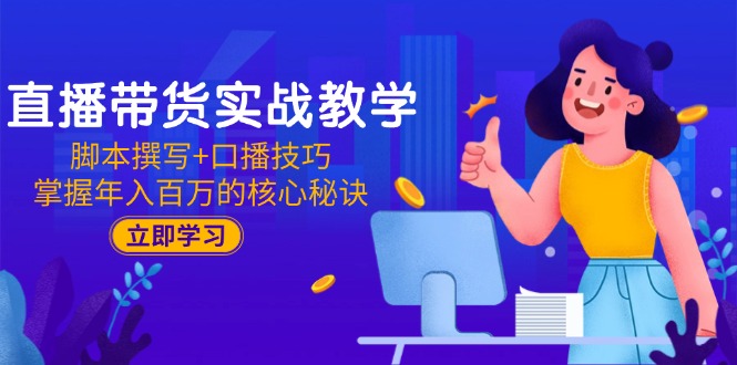 直播带货实战教学：脚本撰写+口播技巧，掌握年入百万的核心秘诀-九天资源站
