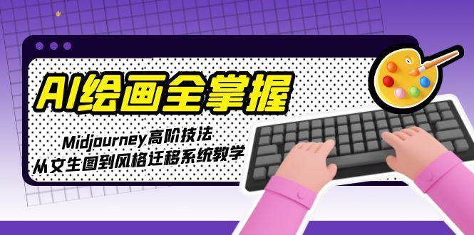 AI绘画全掌握：Midjourney高阶技法，从文生图到风格迁移系统教学-九天资源站