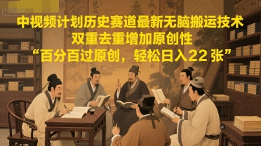 中视频计划历史赛道最新无脑搬运技术，双重去重增加原创性，百分百过原创，轻松日入2张-九天资源站