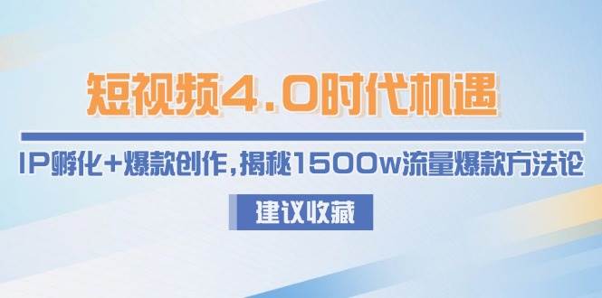 短视频4.0时代机遇：IP孵化+爆款创作，揭秘1500w流量爆款方法论-九天资源站