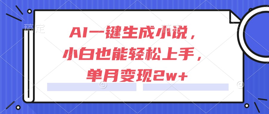AI一键生成小说，小白也能轻松上手，单月变现2w+-九天资源站