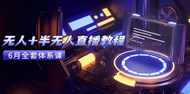 无人+半无人直播教程：AI工具+场景搭建，0到1掌握核心技术(6月更新-九天资源站