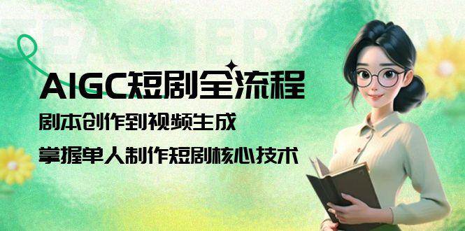 AIGC短剧全流程：剧本创作到视频生成，掌握单人制作短剧核心技术-九天资源站