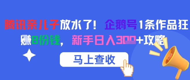 腾讯亲儿子放水了！企鹅号1条作品狂挣8份钱，新手日入3张+攻略-九天资源站