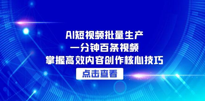 AI短视频批量生产：一分钟百条视频，掌握高效内容创作核心技巧-九天资源站