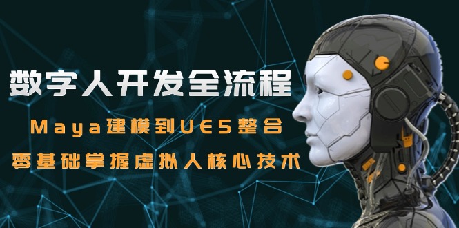数字人开发全流程：Maya建模到UE5整合，零基础掌握虚拟人核心技术-九天资源站