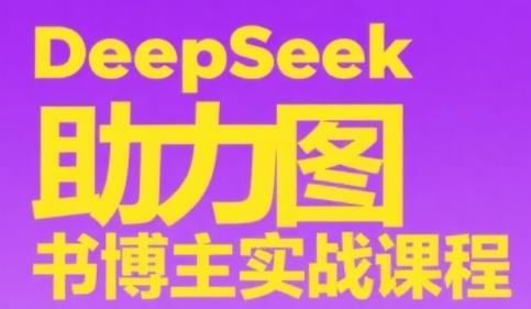 DeepSeek助力图书博主实战课，从0到1搭建账号、爆款选品逻辑、多维度内容制作技巧-九天资源站