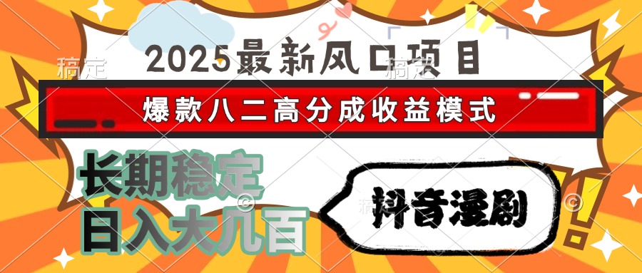 2025最新风口项目 抖音漫剧 爆款八二高分成收益模式 长期稳定日入大几百-九天资源站