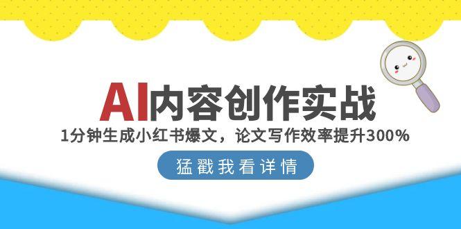 AI内容创作实战：1分钟生成小红书爆文，论文写作效率提升300%-九天资源站