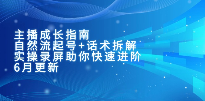 主播成长指南：自然流起号+话术拆解，实操录屏助你快速进阶(6月更新-九天资源站