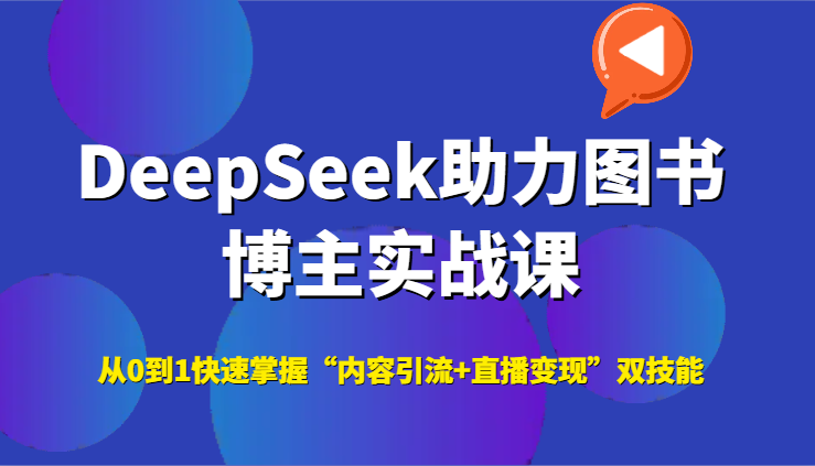 DeepSeek助力图书博主实战课，从0到1快速掌握“内容引流+直播变现”双技能-九天资源站