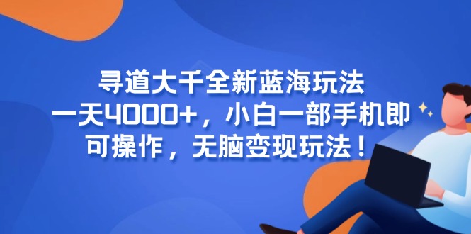 寻道大千全新蓝海玩法，一天4000+，小白一部手机即可操作，无脑变现玩法！-九天资源站