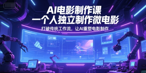 AI电影制作课，一个人独立制作微电影，打破传统工作流，让AI重塑电影制作-九天资源站