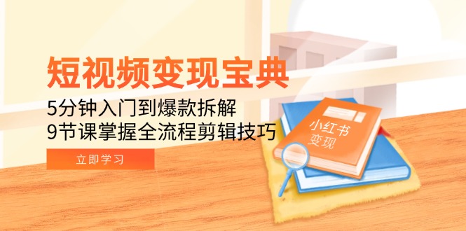 短视频变现宝典：5分钟入门到爆款拆解，9节课掌握全流程剪辑技巧-九天资源站