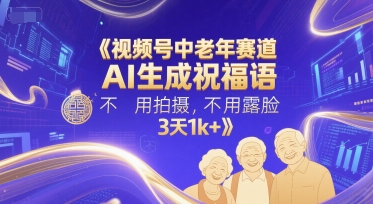 视频号中老年赛道，AI生成祝福语，不用拍摄，不用露脸，3天1k+-九天资源站