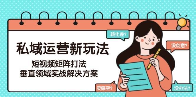私域运营新玩法，短视频矩阵打法，垂直领域实战解决方案(更新6月)-九天资源站
