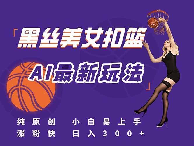 最新AI生成美女扣篮视频，纯原创，小白轻松上手掌握流量秘籍，日入300+-九天资源站