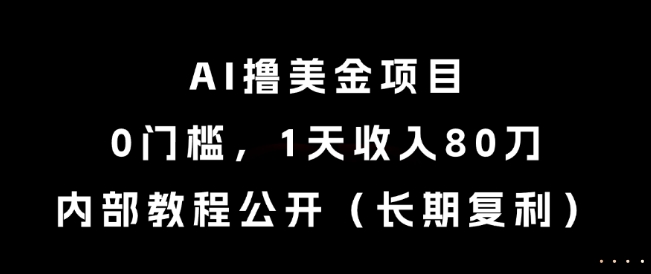 AI撸美金项目，0门槛，1天收入80刀，内部教程公开(长期复利)【揭秘】-九天资源站