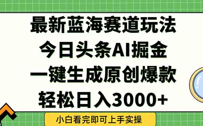 今日头条2025年最新蓝海玩法，一键生成爆款，轻松实现矩阵日入3000+-九天资源站