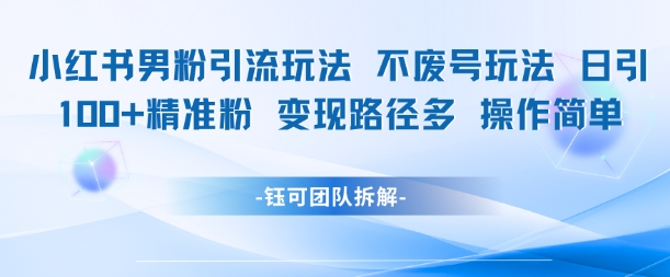 小红书男粉引流玩法不废号玩法日引100男粉变现路径多操作简单-九天资源站