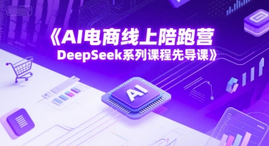 AI电商线上陪跑营，DeepSeek系列课程先导课-九天资源站