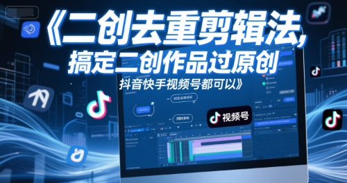 短视频二创去重剪辑法，搞定二创作品过原创，抖音快手视频号都可以-九天资源站