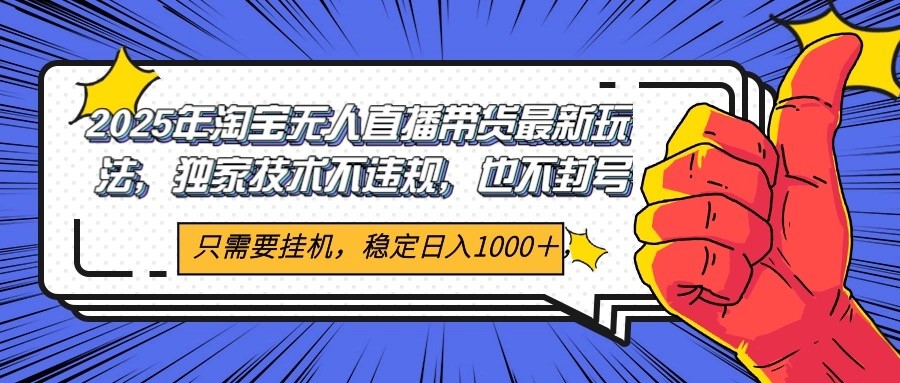 2025年淘宝无人直播带货 独家核心技术，不违规不封号，当天开播见收益1000+-九天资源站