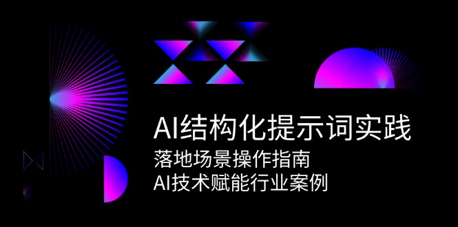 AI结构化提示词实践，落地场景操作指南，AI技术赋能行业案例-九天资源站