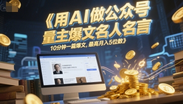 用AI做公众号流量主爆文名人名言，10分钟一篇爆文，最高月入5位数-九天资源站