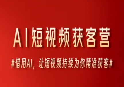 AI短视频获客营，借用AI，让短视频持续为你精准获客-九天资源站