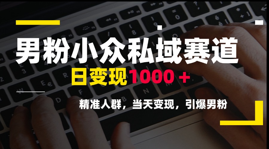 男粉小众私域赛道，日变现1000＋，精准人群，当天变现，引爆男粉-九天资源站