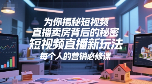 为你揭秘短视频直播卖房背后的秘密，短视频直播新玩法，每个人的营销必修课-九天资源站