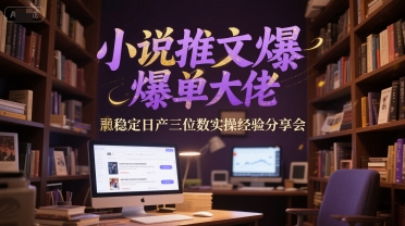 小说推文爆单大佬稳定日产三位数实操经验分享会-九天资源站