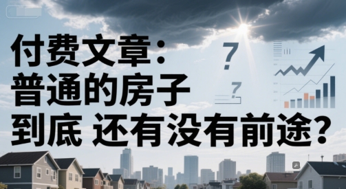付费文章：普通的房子到底还有没有前途？-九天资源站