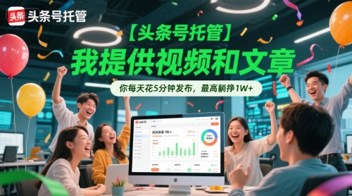 【头条号托管 】我提供视频和文章，你每天花5分钟发布，最高躺挣1W+【揭秘】-九天资源站