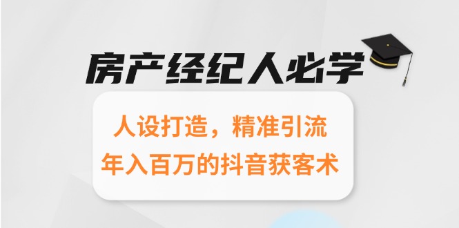 房产经纪人必学：人设打造，精准引流，年入百万的抖音获客术-九天资源站