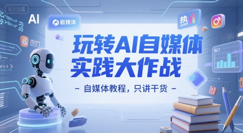 玩转AI自媒体实践大作战-自媒体教程，只讲干货-九天资源站