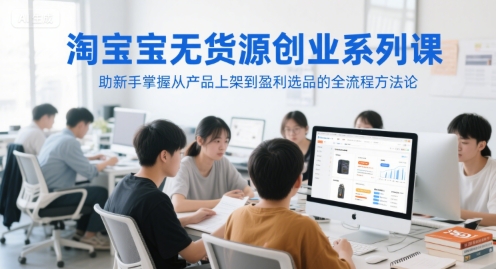 淘宝无货源创业系列课，助新手掌握从产品上架到盈利选品的全流程方法论-九天资源站